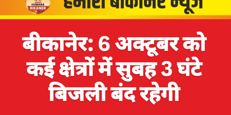 बीकानेर: 6 अक्टूबर को कई क्षेत्रों में सुबह 3 घंटे बिजली बंद रहेगी