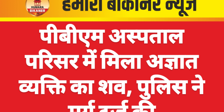 पीबीएम अस्पताल परिसर में मिला अज्ञात व्यक्ति का शव, पुलिस ने मर्ग दर्ज की