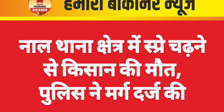 नाल थाना क्षेत्र में स्प्रे चढ़ने से किसान की मौत, पुलिस ने मर्ग दर्ज की