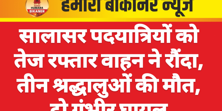 सालासर पदयात्रियों को तेज रफ्तार वाहन ने रौंदा, तीन श्रद्धालुओं की मौत, दो गंभीर घायल