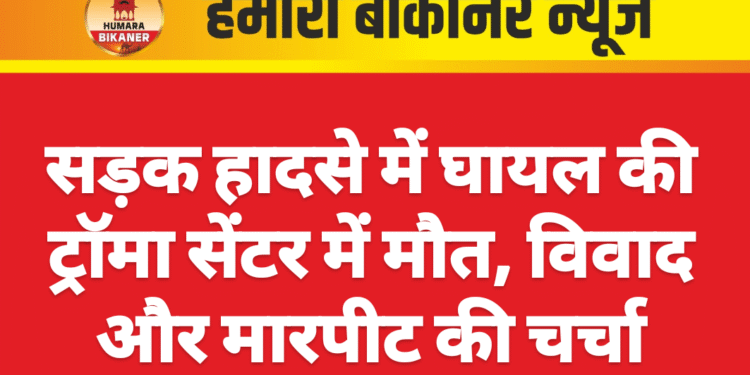 सड़क हादसे में घायल की ट्रॉमा सेंटर में मौत, विवाद और मारपीट की चर्चा