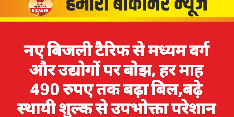 नए बिजली टैरिफ से मध्यम वर्ग और उद्योगों पर बोझ, हर माह 490 रुपए तक बढ़ा बिल,बढ़े स्थायी शुल्क से उपभोक्ता परेशान