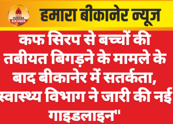 कफ सिरप से बच्चों की तबीयत बिगड़ने के मामले के बाद बीकानेर में सतर्कता, स्वास्थ्य विभाग ने जारी की नई गाइडलाइन”
