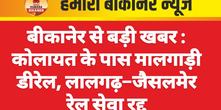 बीकानेर से बड़ी खबर : कोलायत के पास मालगाड़ी डीरेल, लालगढ़–जैसलमेर रेल सेवा रद्द