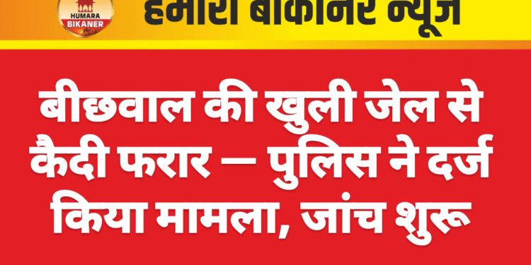 बीछवाल की खुली जेल से कैदी फरार — पुलिस ने दर्ज किया मामला, जांच शुरू