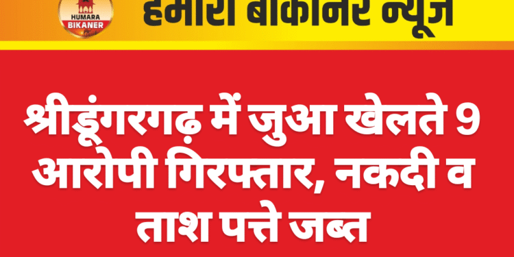 श्रीडूंगरगढ़ में जुआ खेलते 9 आरोपी गिरफ्तार, नकदी व ताश पत्ते जब्त