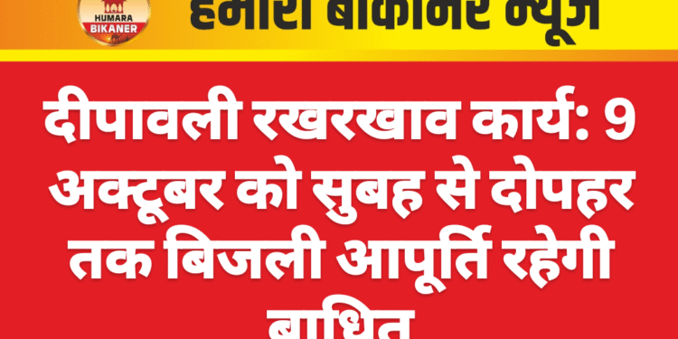 दीपावली रखरखाव कार्य: 9 अक्टूबर को सुबह से दोपहर तक बिजली आपूर्ति रहेगी बाधित