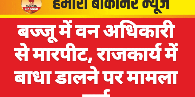 बज्जू में वन अधिकारी से मारपीट, राजकार्य में बाधा डालने पर मामला दर्ज