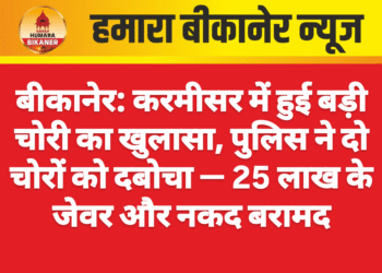 बीकानेर: करमीसर में हुई बड़ी चोरी का खुलासा, पुलिस ने दो चोरों को दबोचा — 25 लाख के जेवर और नकद बरामद