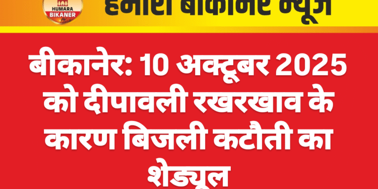 बीकानेर: 10 अक्टूबर 2025 को दीपावली रखरखाव के कारण बिजली कटौती का शेड्यूल