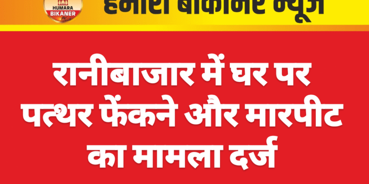 रानीबाजार में घर पर पत्थर फेंकने और मारपीट का मामला दर्ज
