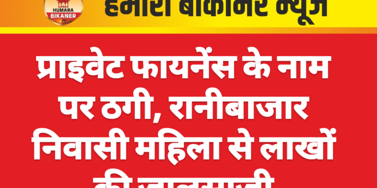 प्राइवेट फायनेंस के नाम पर ठगी, रानीबाजार निवासी महिला से लाखों की जालसाजी
