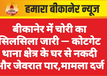 बीकानेर में चोरी का सिलसिला जारी — कोटगेट थाना क्षेत्र के घर से नकदी और जेवरात पार,मामला दर्ज