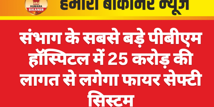 संभाग के सबसे बड़े पीबीएम हॉस्पिटल में 25 करोड़ की लागत से लगेगा फायर सेफ्टी सिस्टम