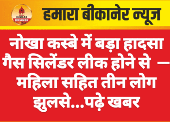 नोखा कस्बे में बड़ा हादसा गैस सिलेंडर लीक होने से  — महिला सहित तीन लोग झुलसे…पढ़े खबर