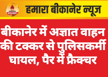 बीकानेर में अज्ञात वाहन की टक्कर से पुलिसकर्मी घायल, पैर में फ्रैक्चर