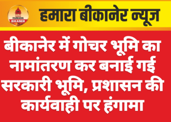 बीकानेर में गोचर भूमि का नामांतरण कर बनाई गई सरकारी भूमि, प्रशासन की कार्यवाही पर हंगामा