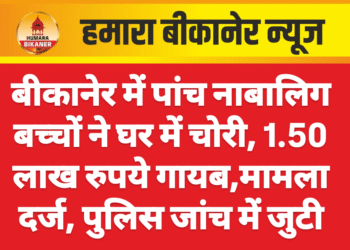 बीकानेर में पांच नाबालिग बच्चों ने घर में चोरी, 1.50 लाख रुपये गायब,मामला दर्ज, पुलिस जांच में जुटी