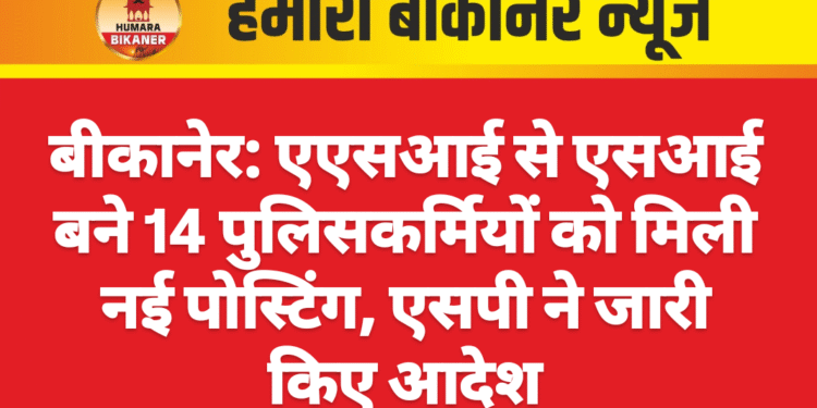 बीकानेर: एएसआई से एसआई बने 14 पुलिसकर्मियों को मिली नई पोस्टिंग, एसपी ने जारी किए आदेश