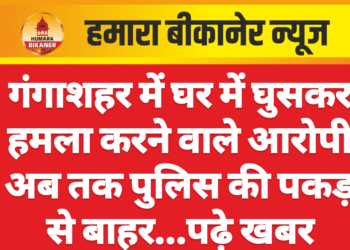 गंगाशहर में घर में घुसकर हमला करने वाले आरोपी अब तक पुलिस की पकड़ से बाहर…पढ़े खबर