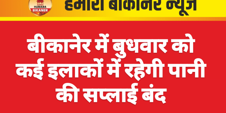 बीकानेर में बुधवार को कई इलाकों में रहेगी पानी की सप्लाई बंद