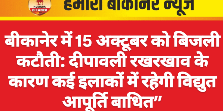 बीकानेर में 15 अक्टूबर को बिजली कटौती: दीपावली रखरखाव के कारण कई इलाकों में रहेगी विद्युत आपूर्ति बाधित”