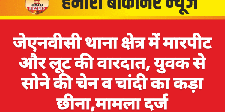 जेएनवीसी थाना क्षेत्र में मारपीट और लूट की वारदात, युवक से सोने की चेन व चांदी का कड़ा छीना,मामला दर्ज