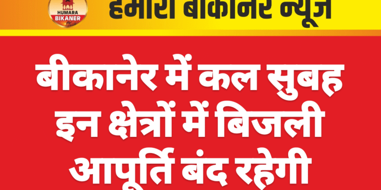 बीकानेर में कल सुबह इन क्षेत्रों में बिजली आपूर्ति बंद रहेगी