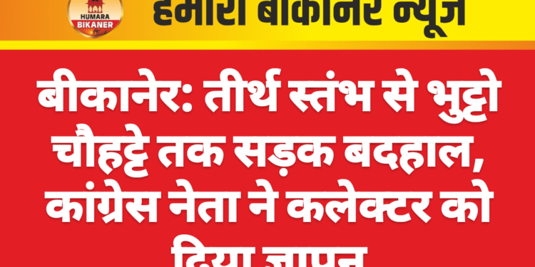 बीकानेर: तीर्थ स्तंभ से भुट्टो चौहट्टे तक सड़क बदहाल, कांग्रेस नेता ने कलेक्टर को दिया ज्ञापन