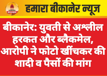 बीकानेर: युवती से अश्लील हरकत और ब्लैकमेल, आरोपी ने फोटो खींचकर की शादी व पैसों की मांग