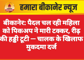 बीकानेर: पैदल चल रही महिला को पिकअप ने मारी टक्कर, रीढ़ की हड्डी टूटी — चालक के खिलाफ मुकदमा दर्ज