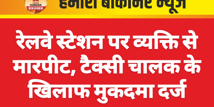 रेलवे स्टेशन पर व्यक्ति से मारपीट, टैक्सी चालक के खिलाफ मुकदमा दर्ज