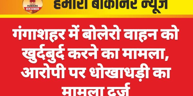 गंगाशहर में बोलेरो वाहन को खुर्दबुर्द करने का मामला, आरोपी पर धोखाधड़ी का मामला दर्ज