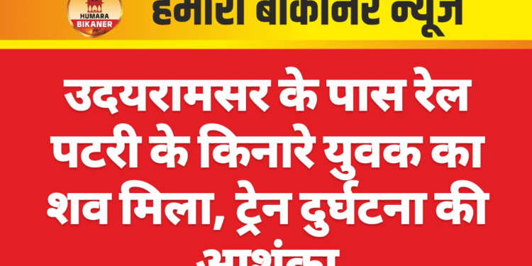 उदयरामसर के पास रेल पटरी के किनारे युवक का शव मिला, ट्रेन दुर्घटना की आशंका