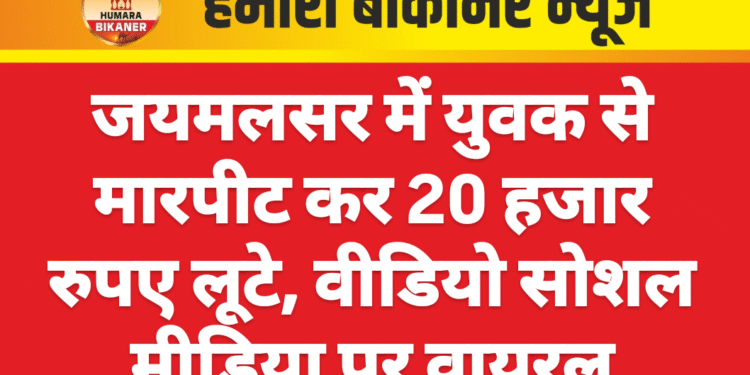 जयमलसर में युवक से मारपीट कर 20 हजार रुपए लूटे, वीडियो सोशल मीडिया पर वायरल