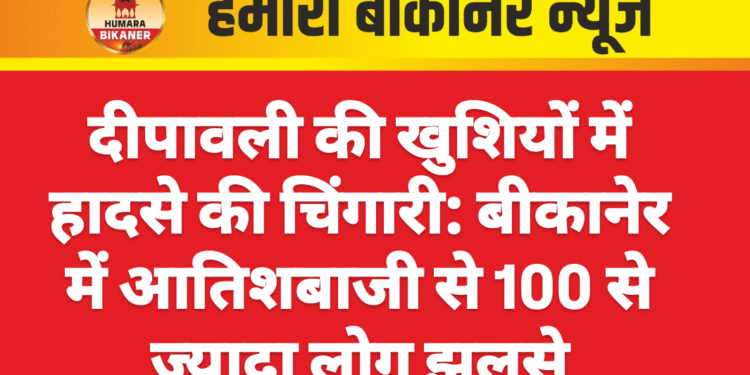 दीपावली की खुशियों में हादसे की चिंगारी: बीकानेर में आतिशबाजी से 100 से ज्यादा लोग झुलसे
