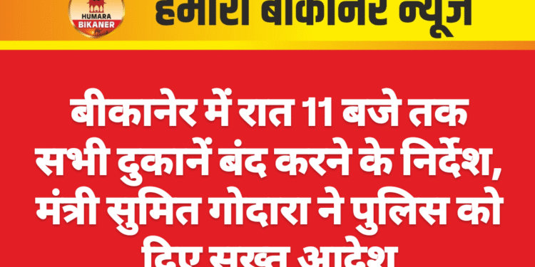 बीकानेर में रात 11 बजे तक सभी दुकानें बंद करने के निर्देश, मंत्री सुमित गोदारा ने पुलिस को दिए सख्त आदेश