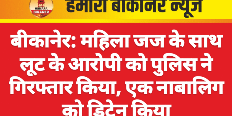 बीकानेर: महिला जज के साथ लूट के आरोपी को पुलिस ने गिरफ्तार किया, एक नाबालिग को डिटेन किया