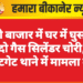 रानी बाजार में घर में घुसकर दो गैस सिलेंडर चोरी, कोटगेट थाने में मामला दर्ज