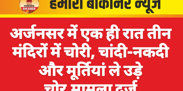 अर्जनसर में एक ही रात तीन मंदिरों में चोरी, चांदी-नकदी और मूर्तियां ले उड़े चोर,मामला दर्ज