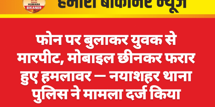 फोन पर बुलाकर युवक से मारपीट, मोबाइल छीनकर फरार हुए हमलावर — नयाशहर थाना पुलिस ने मामला दर्ज किया