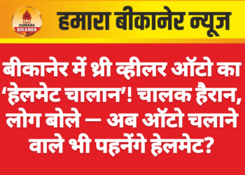 बीकानेर में थ्री व्हीलर ऑटो का ‘हेलमेट चालान’! चालक हैरान, लोग बोले — अब ऑटो चलाने वाले भी पहनेंगे हेलमेट