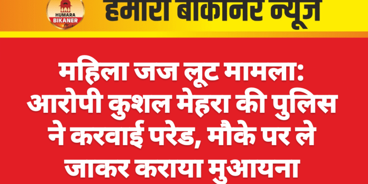 महिला जज लूट मामला: आरोपी कुशल मेहरा की पुलिस ने करवाई परेड, मौके पर ले जाकर कराया मुआयना