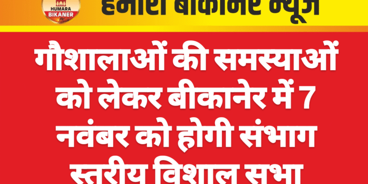 गौशालाओं की समस्याओं को लेकर बीकानेर में 7 नवंबर को होगी संभाग स्तरीय विशाल सभा