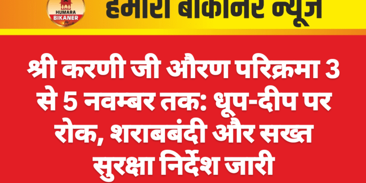 श्री करणी जी औरण परिक्रमा 3 से 5 नवम्बर तक: धूप-दीप पर रोक, शराबबंदी और सख्त सुरक्षा निर्देश जारी
