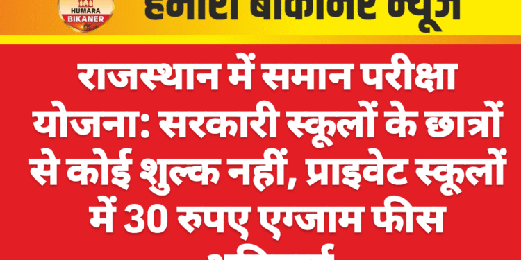 राजस्थान में समान परीक्षा योजना: सरकारी स्कूलों के छात्रों से कोई शुल्क नहीं, प्राइवेट स्कूलों में 30 रुपए एग्जाम फीस अनिवार्य
