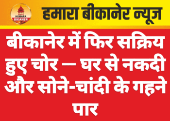 बीकानेर में फिर सक्रिय हुए चोर — घर से नकदी और सोने-चांदी के गहने पार