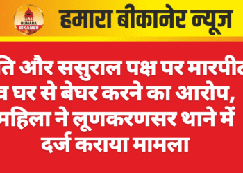 पति और ससुराल पक्ष पर मारपीट व घर से बेघर करने का आरोप, महिला ने लूणकरणसर थाने में दर्ज कराया मामला