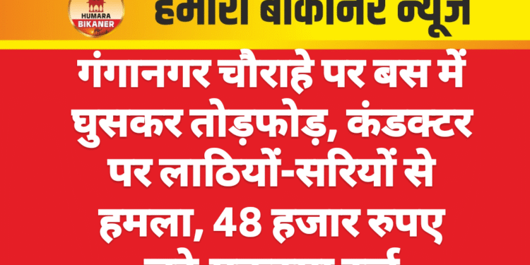 गंगानगर चौराहे पर बस में घुसकर तोड़फोड़, कंडक्टर पर लाठियों-सरियों से हमला, 48 हजार रुपए लूटे,मुकदमा दर्ज