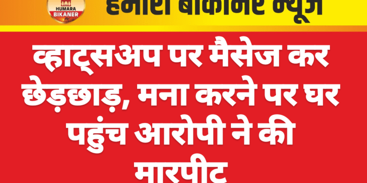 व्हाट्सअप पर मैसेज कर छेड़छाड़, मना करने पर घर पहुंच आरोपी ने की मारपीट